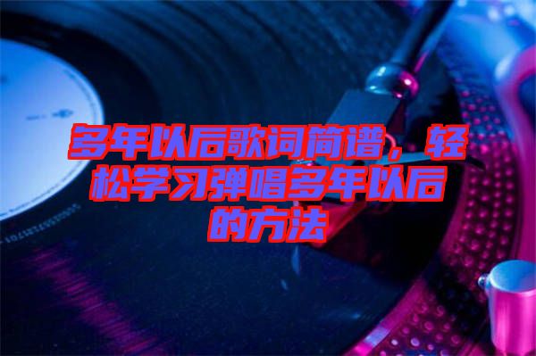 多年以后歌詞簡譜，輕松學(xué)習(xí)彈唱多年以后的方法