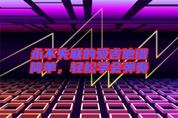 永不失聯(lián)的愛吉他譜簡單，輕松學會彈奏