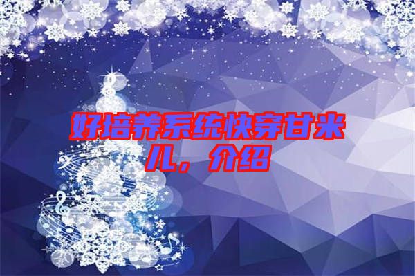 好培養(yǎng)系統(tǒng)快穿甘米兒，介紹