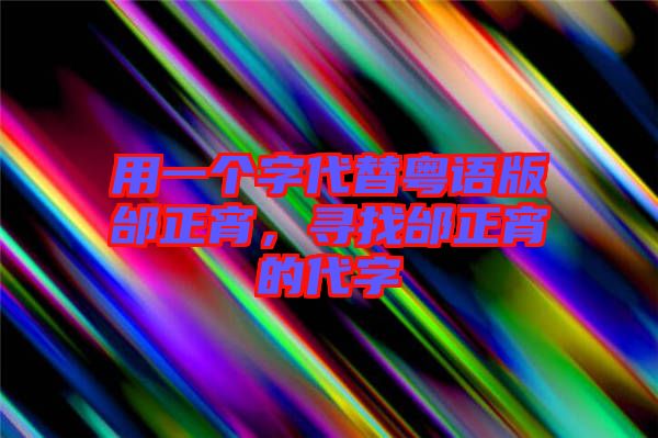用一個字代替粵語版邰正宵，尋找邰正宵的代字