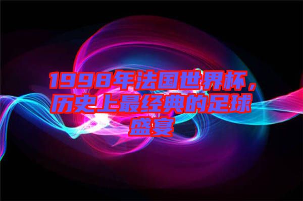 1998年法國(guó)世界杯，歷史上最經(jīng)典的足球盛宴