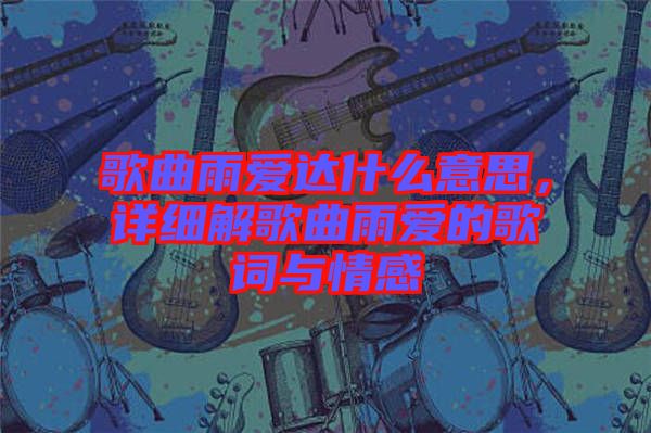 歌曲雨愛達什么意思，詳細解歌曲雨愛的歌詞與情感