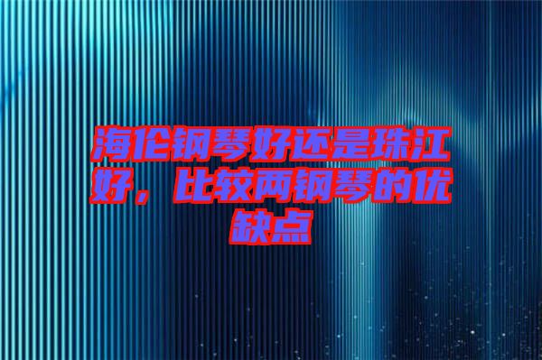 海倫鋼琴好還是珠江好，比較兩鋼琴的優(yōu)缺點(diǎn)