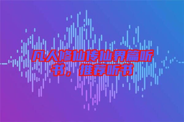 凡人修仙傳仙界篇聽書，推薦聽書