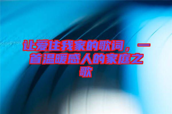 讓愛住我家的歌詞，一首溫暖感人的家庭之歌
