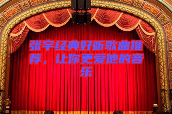 張宇經(jīng)典好聽歌曲推薦，讓你更愛他的音樂