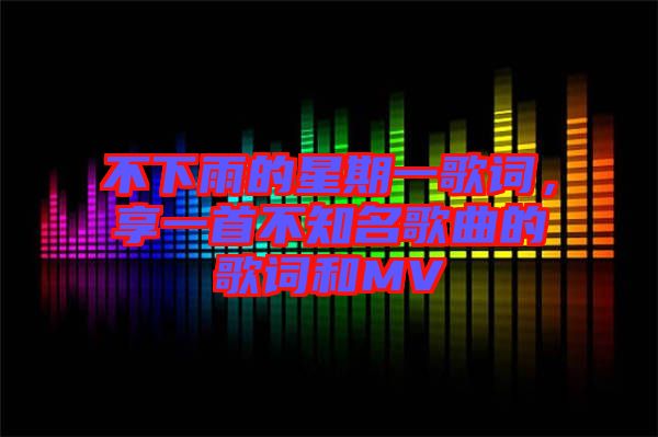 不下雨的星期一歌詞，享一首不知名歌曲的歌詞和MV