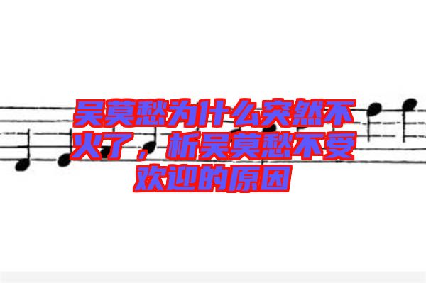 吳莫愁為什么突然不火了，析吳莫愁不受歡迎的原因