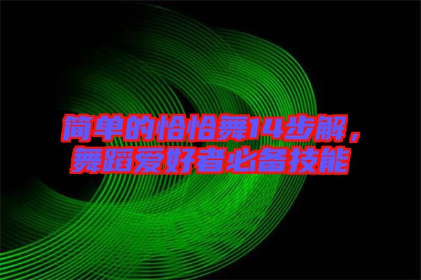 簡(jiǎn)單的恰恰舞14步解，舞蹈愛好者必備技能