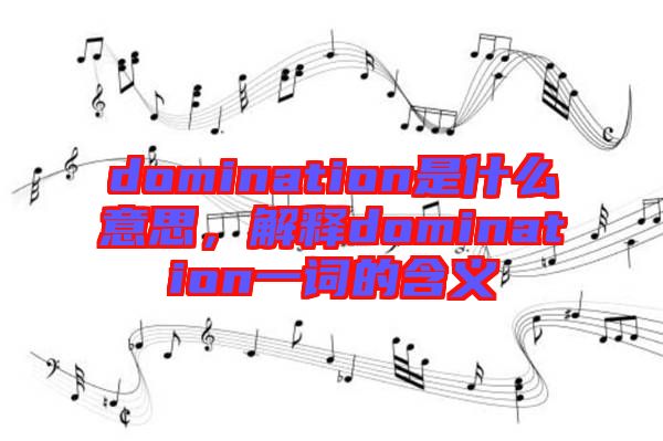 domination是什么意思，解釋domination一詞的含義