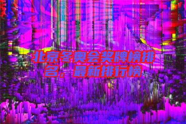 北京冬奧會(huì)獎(jiǎng)牌榜排名，最新排行榜