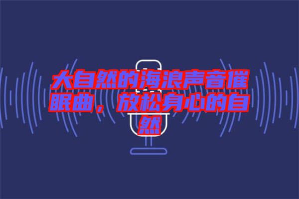 大自然的海浪聲音催眠曲，放松身心的自然