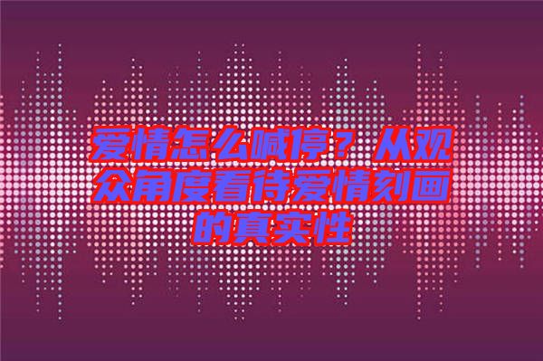 愛情怎么喊停？從觀眾角度看待愛情刻畫的真實(shí)性