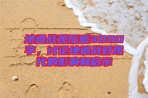 地道戰(zhàn)觀后感3000字，討論地道戰(zhàn)對現(xiàn)代的影響和啟示