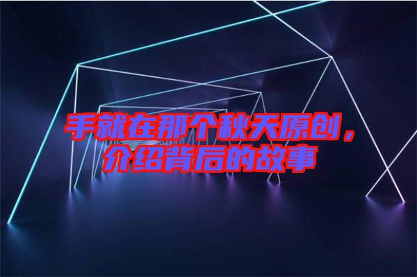 手就在那個秋天原創(chuàng)，介紹背后的故事