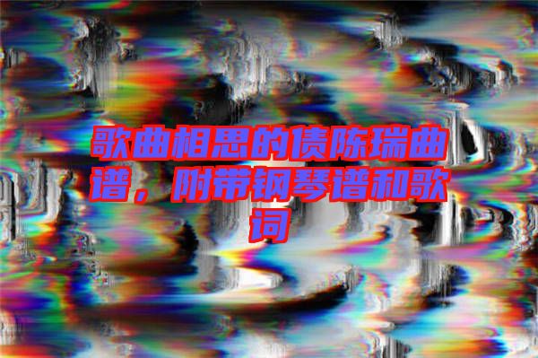 歌曲相思的債陳瑞曲譜，附帶鋼琴譜和歌詞