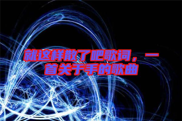 就這樣散了吧歌詞，一首關(guān)于手的歌曲