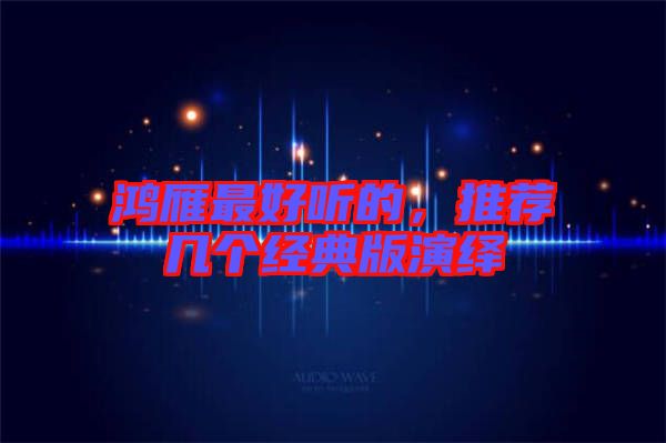 鴻雁最好聽的，推薦幾個(gè)經(jīng)典版演繹