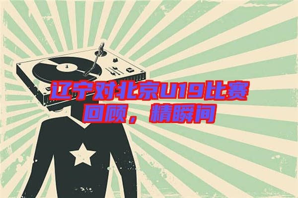 遼寧對北京U19比賽回顧，精瞬間