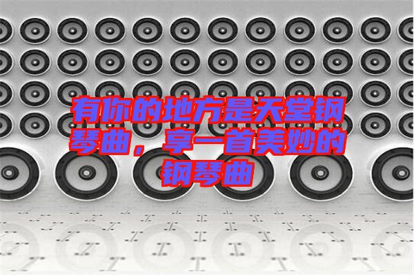 有你的地方是天堂鋼琴曲，享一首美妙的鋼琴曲