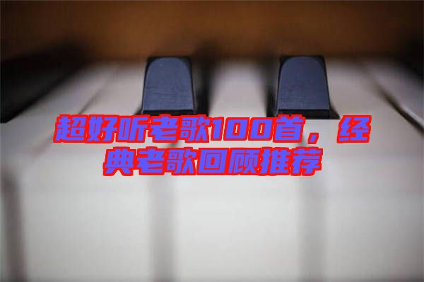 超好聽老歌100首，經(jīng)典老歌回顧推薦