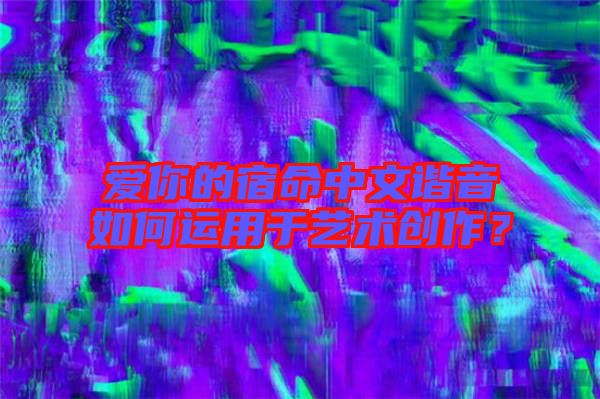 愛你的宿命中文諧音如何運用于藝術(shù)創(chuàng)作？