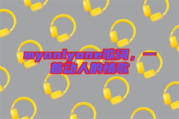 myonlyone歌詞，一首動人的情歌