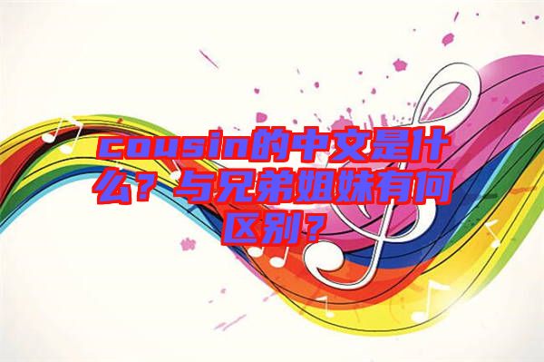 cousin的中文是什么？與兄弟姐妹有何區(qū)別？