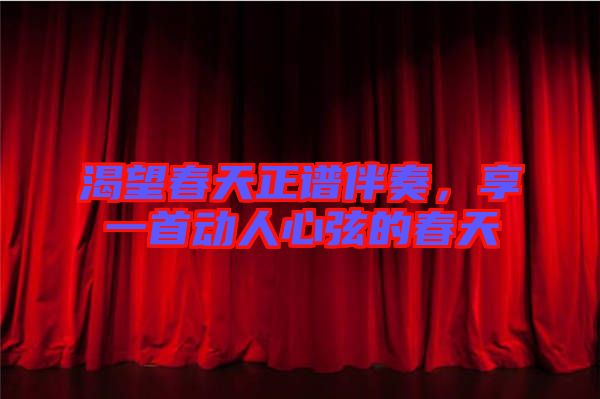 渴望春天正譜伴奏，享一首動人心弦的春天