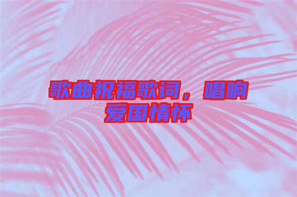 歌曲祝福歌詞，唱響愛國情懷