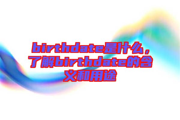 birthdate是什么，了解birthdate的含義和用途