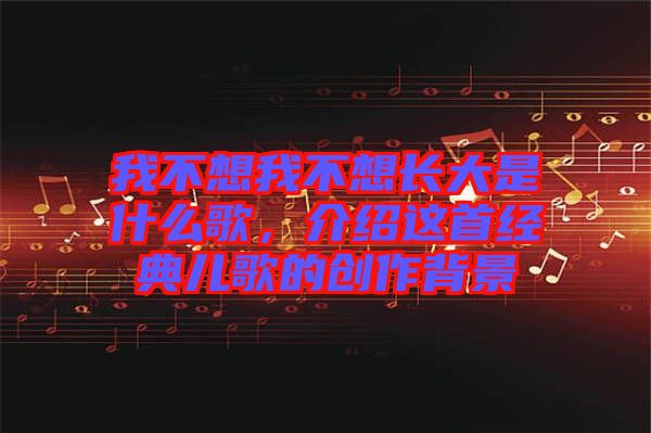 我不想我不想長大是什么歌，介紹這首經(jīng)典兒歌的創(chuàng)作背景