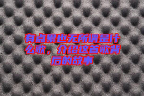 有點(diǎn)累也無所謂是什么歌，介紹這首歌背后的故事