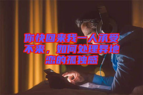 你快回來我一人承受不來，如何處理異地戀的孤獨感