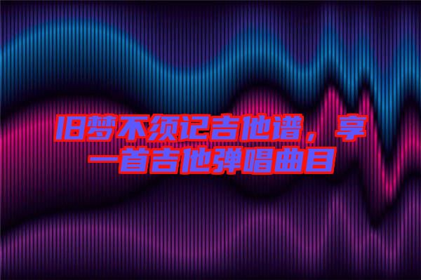 舊夢(mèng)不須記吉他譜，享一首吉他彈唱曲目