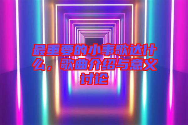 最重要的小事歌達什么，歌曲介紹與意義討論