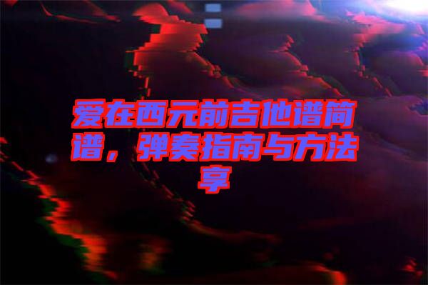 愛在西元前吉他譜簡譜，彈奏指南與方法享