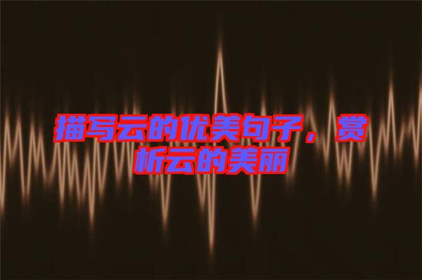 描寫云的優(yōu)美句子，賞析云的美麗