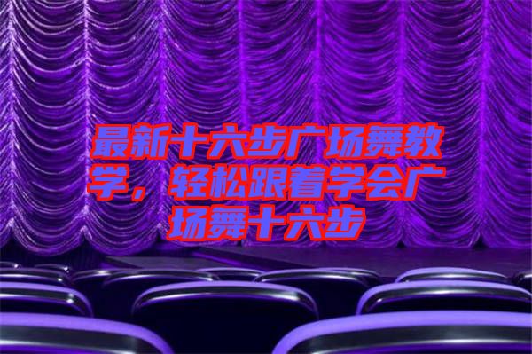 最新十六步廣場舞教學(xué)，輕松跟著學(xué)會廣場舞十六步