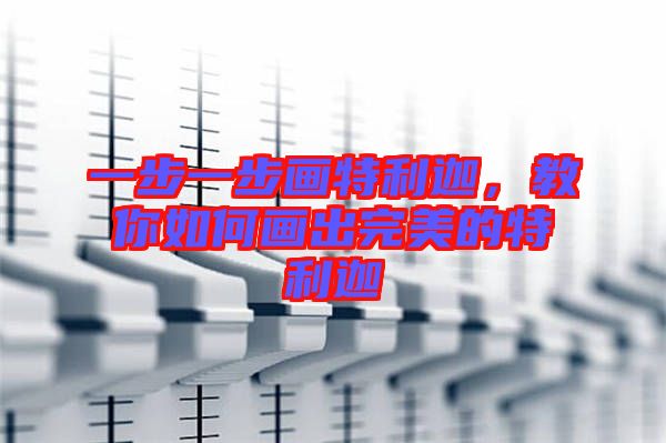 一步一步畫特利迦，教你如何畫出完美的特利迦