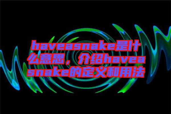 haveasnake是什么意思，介紹haveasnake的定義和用法