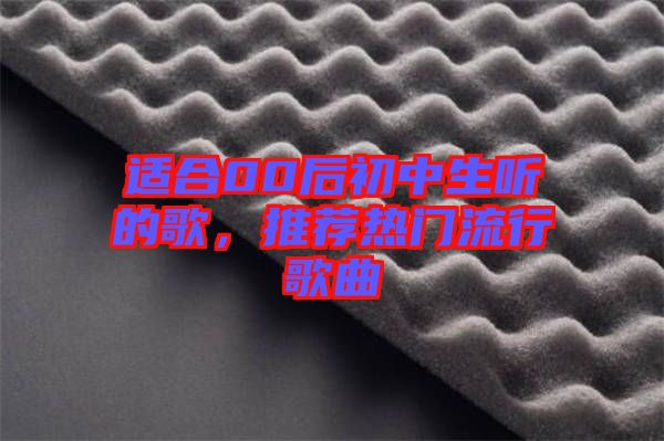 適合00后初中生聽的歌，推薦熱門流行歌曲