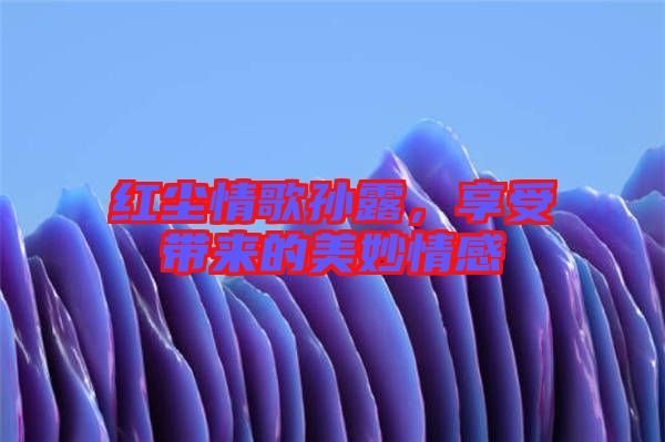 紅塵情歌孫露，享受帶來的美妙情感