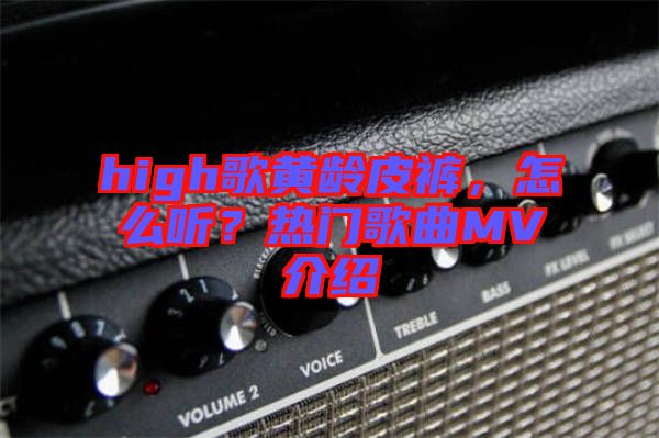 high歌黃齡皮褲，怎么聽？熱門歌曲MV介紹