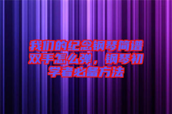 我們的紀(jì)念鋼琴簡譜雙手怎么彈，鋼琴初學(xué)者必備方法