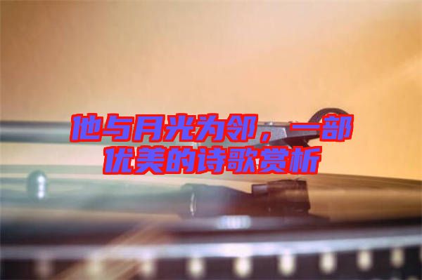 他與月光為鄰，一部優(yōu)美的詩歌賞析