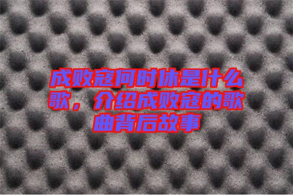 成敗寇何時休是什么歌，介紹成敗寇的歌曲背后故事