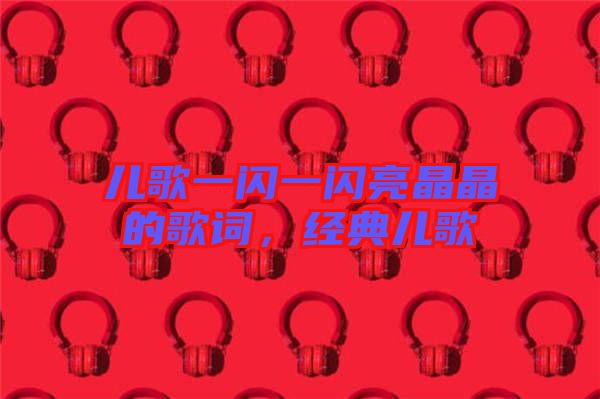 兒歌一閃一閃亮晶晶的歌詞，經(jīng)典兒歌