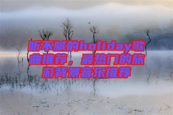 聽不膩的holiday歌曲推薦，最熱門的旅游背景音樂推薦