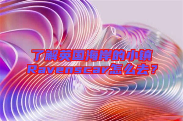 了解英國海岸的小鎮(zhèn)Ravenscar怎么去？